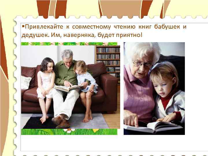 §Привлекайте к совместному чтению книг бабушек и дедушек. Им, наверняка, будет приятно! 