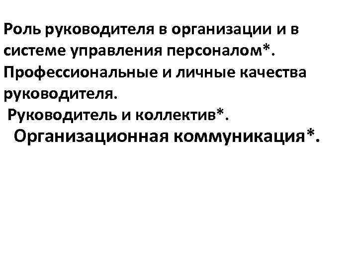 Роль руководителя в организации и в системе управления персоналом*. Профессиональные и личные качества руководителя.