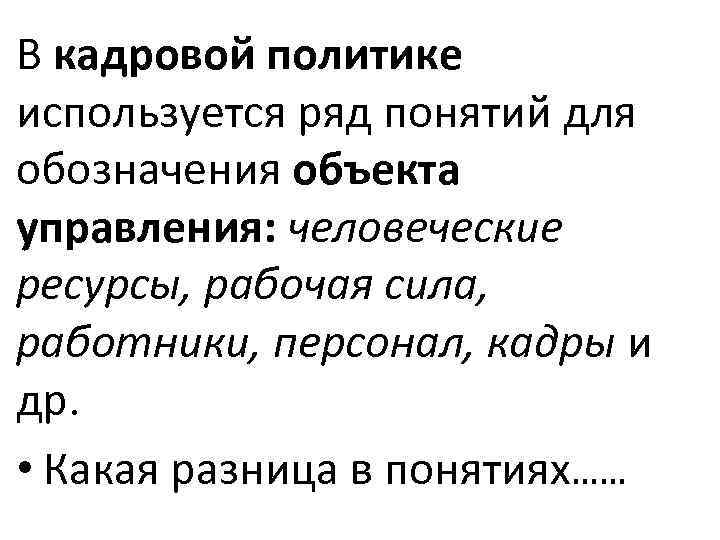 В кадровой политике используется ряд понятий для обозначения объекта управления: человеческие ресурсы, рабочая сила,