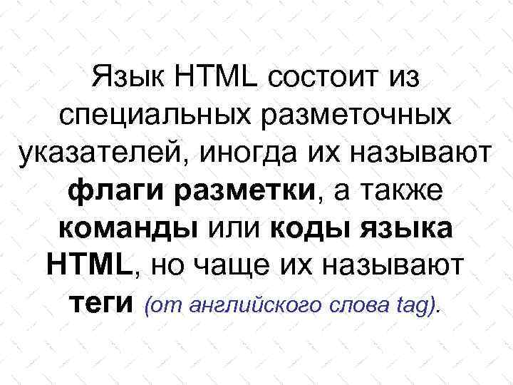 Язык HTML состоит из специальных разметочных указателей, иногда их называют флаги разметки, а также