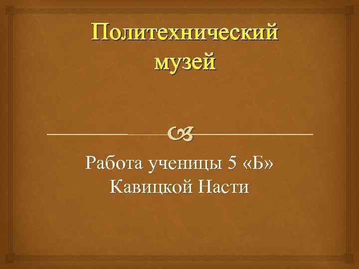 Политехнический музей Работа ученицы 5 «Б» Кавицкой Насти 