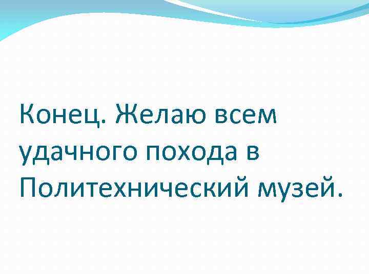 Конец. Желаю всем удачного похода в Политехнический музей. 
