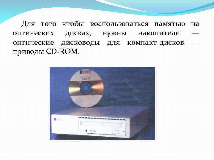 Для того чтобы воспользоваться памятью на оптических дисках, нужны накопители — оптические дисководы для
