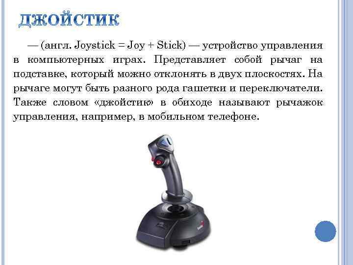 — (англ. Joystick = Joy + Stick) — устройство управления в компьютерных играх. Представляет