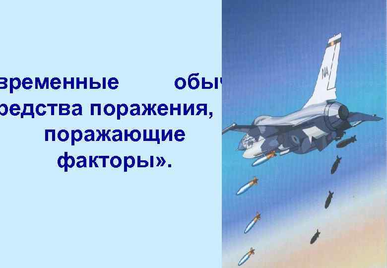 временные обычные редства поражения, их поражающие факторы» . 