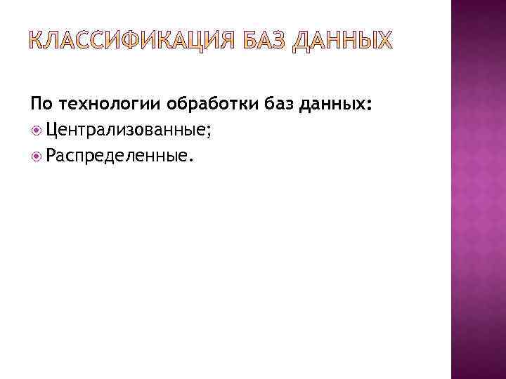 По технологии обработки баз данных: Централизованные; Распределенные. 