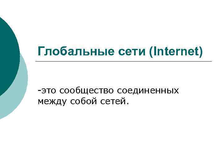 Глобальные сети (Internet) -это сообщество соединенных между собой сетей. 
