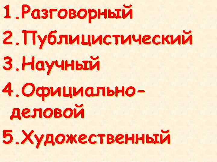 1. Разговорный 2. Публицистический 3. Научный 4. Официальноделовой 5. Художественный 