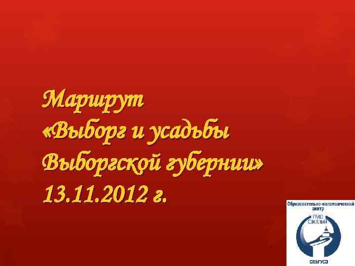 Маршрут «Выборг и усадьбы Выборгской губернии» 13. 11. 2012 г. 