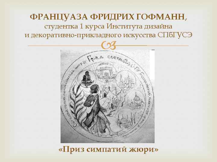 ФРАНЦУАЗА ФРИДРИХ ГОФМАНН, студентка 1 курса Института дизайна и декоративно-прикладного искусства СПб. ГУСЭ «Приз