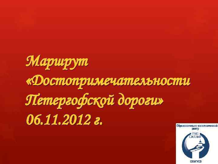 Маршрут «Достопримечательности Петергофской дороги» 06. 11. 2012 г. 