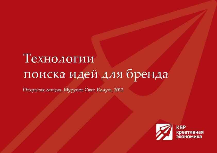 Технологии поиска идей для бренда Открытая лекция, Мурунов Свят, Калуга, 2012 