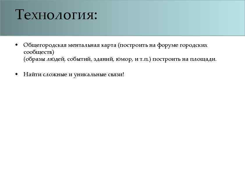 Технология: • Общегородская ментальная карта (построить на форуме городских сообществ) (образы людей, событий, зданий,