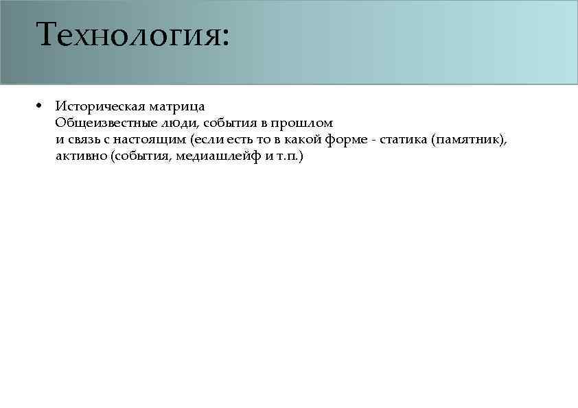 Технология: • Историческая матрица Общеизвестные люди, события в прошлом и связь с настоящим (если