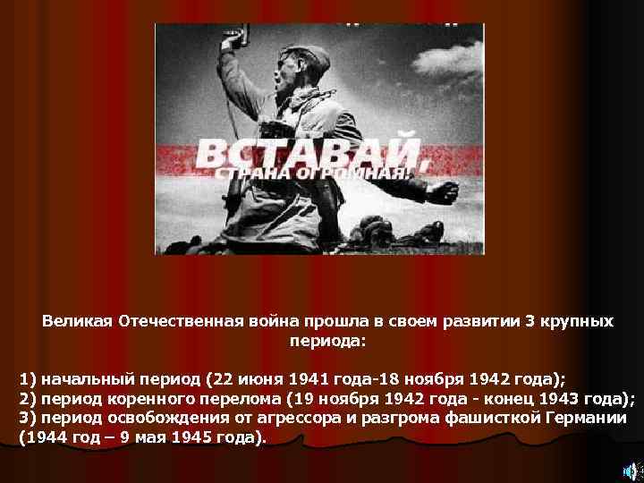 Великая Отечественная война прошла в своем развитии 3 крупных периода: 1) начальный период (22