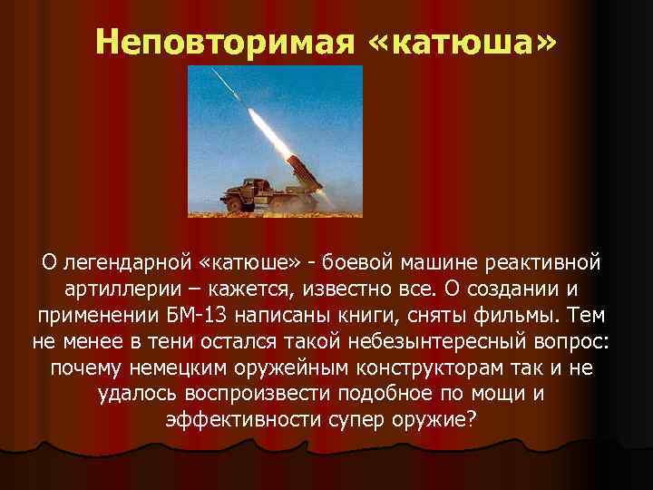 Неповторимая «катюша» О легендарной «катюше» - боевой машине реактивной артиллерии – кажется, известно все.