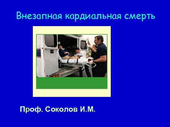 Внезапная кардиальная смерть Проф. Соколов И. М. 