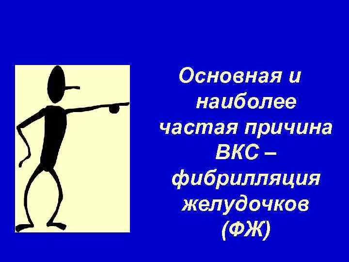 Основная и наиболее частая причина ВКС – фибрилляция желудочков (ФЖ) 