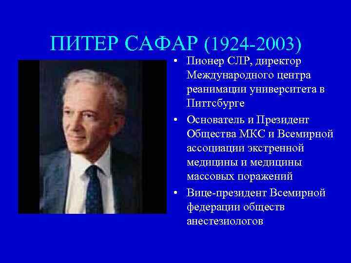 ПИТЕР САФАР (1924 -2003) • Пионер СЛР, директор Международного центра реанимации университета в Питтсбурге