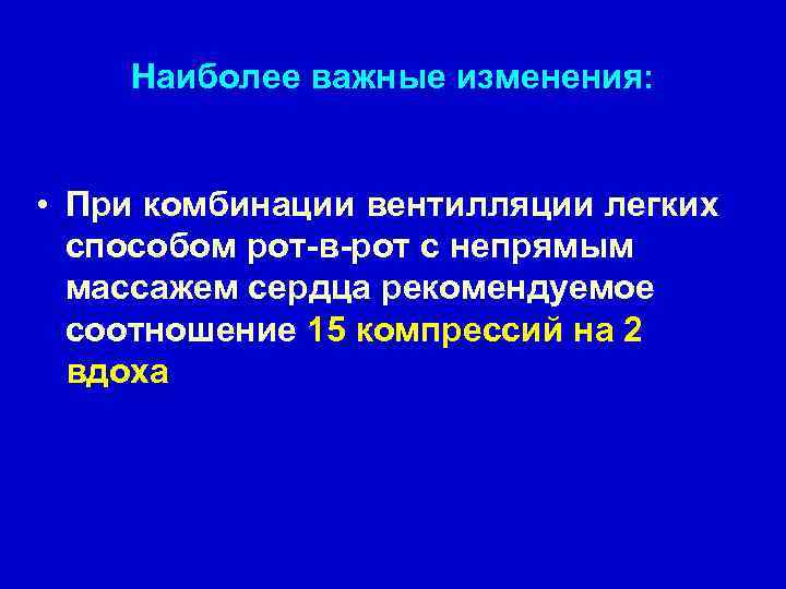 Наиболее важные изменения: • При комбинации вентилляции легких способом рот-в-рот с непрямым массажем сердца