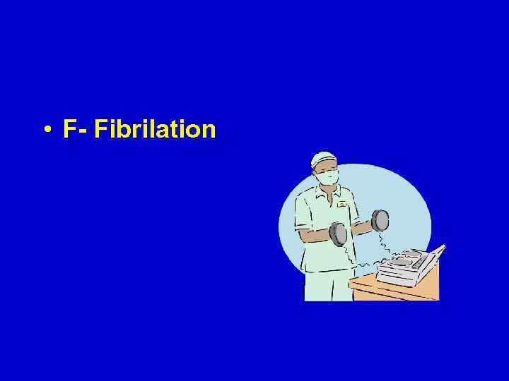  • F- Fibrilation 