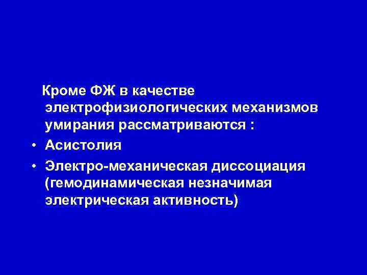 Кроме ФЖ в качестве электрофизиологических механизмов умирания рассматриваются : • Асистолия • Электро-механическая диссоциация