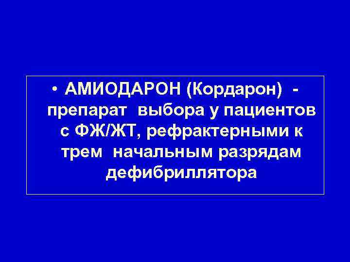  • АМИОДАРОН (Кордарон) препарат выбора у пациентов с ФЖ/ЖТ, рефрактерными к трем начальным