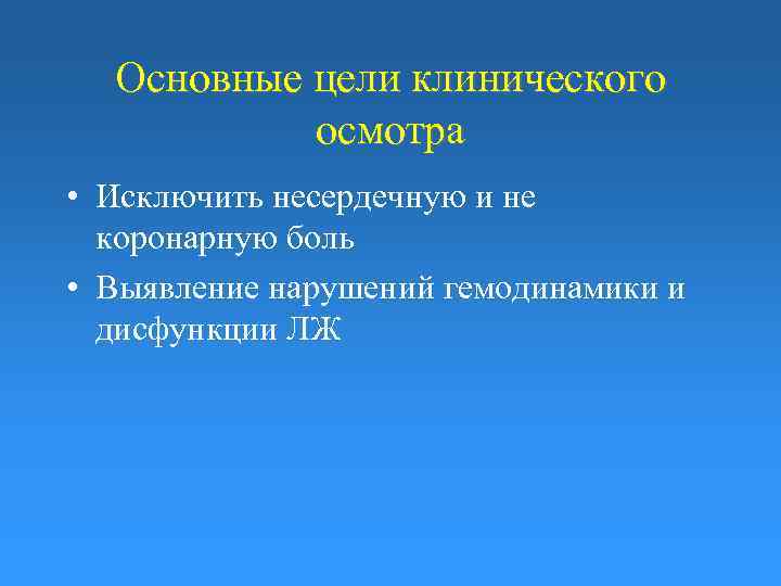 Основные цели клинического осмотра • Исключить несердечную и не коронарную боль • Выявление нарушений