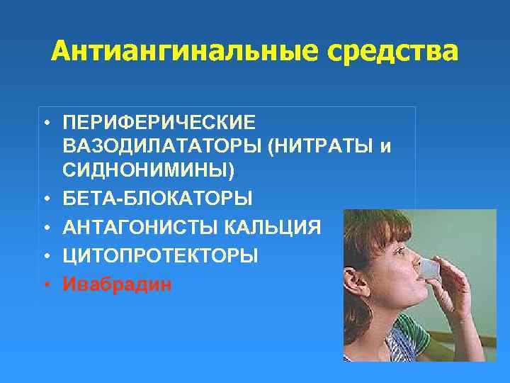 Антиангинальные средства • ПЕРИФЕРИЧЕСКИЕ ВАЗОДИЛАТАТОРЫ (НИТРАТЫ и СИДНОНИМИНЫ) • БЕТА-БЛОКАТОРЫ • АНТАГОНИСТЫ КАЛЬЦИЯ •