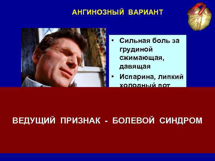 АНГИНОЗНЫЙ ВАРИАНТ • Сильная боль за грудиной сжимающая, давящая • Испарина, липкий холодный пот