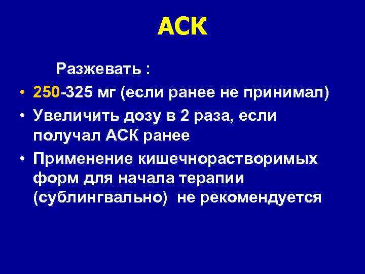 АСК Разжевать : • 250 -325 мг (если ранее не принимал) • Увеличить дозу