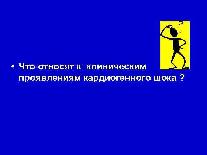  • Что относят к клиническим проявлениям кардиогенного шока ? 