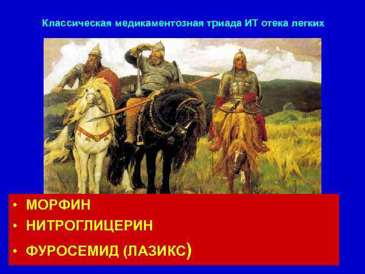 Классическая медикаментозная триада ИТ отека легких • МОРФИН • НИТРОГЛИЦЕРИН • ФУРОСЕМИД (ЛАЗИКС) 