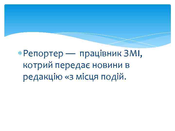  Репортер — працівник ЗМІ, котрий передає новини в редакцію «з місця подій. 