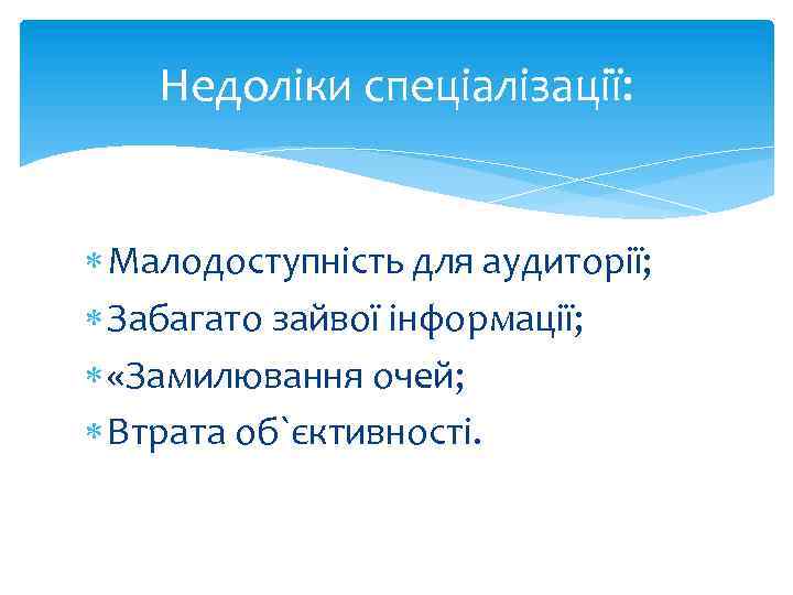 Недоліки спеціалізації: Малодоступність для аудиторії; Забагато зайвої інформації; «Замилювання очей; Втрата об`єктивності. 