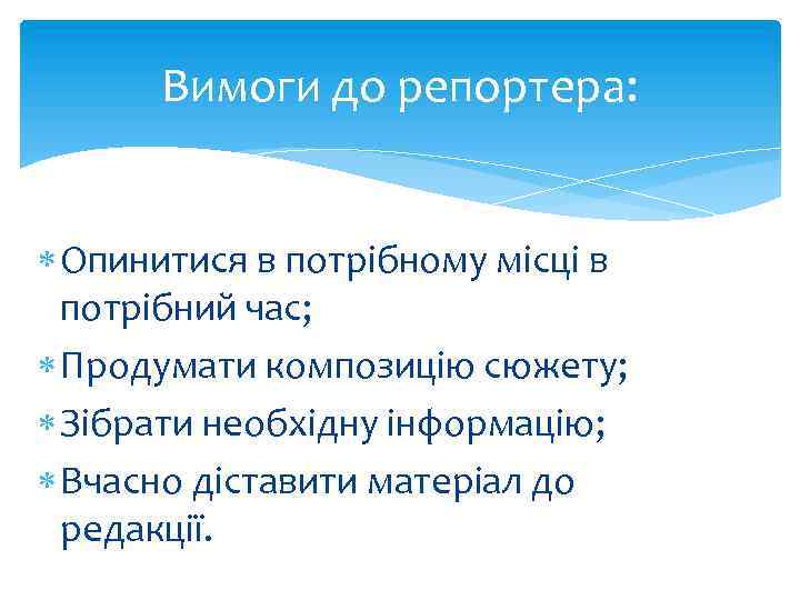 Вимоги до репортера: Опинитися в потрібному місці в потрібний час; Продумати композицію сюжету; Зібрати