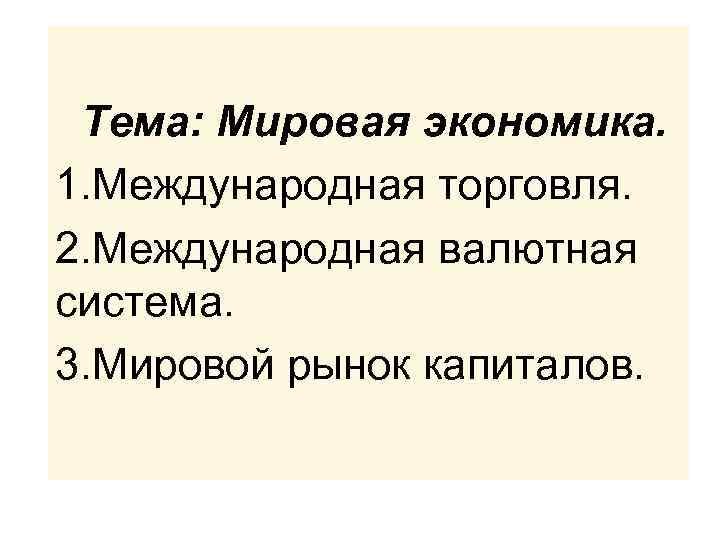 Тема: Мировая экономика. 1. Международная торговля. 2. Международная валютная система. 3. Мировой рынок капиталов.