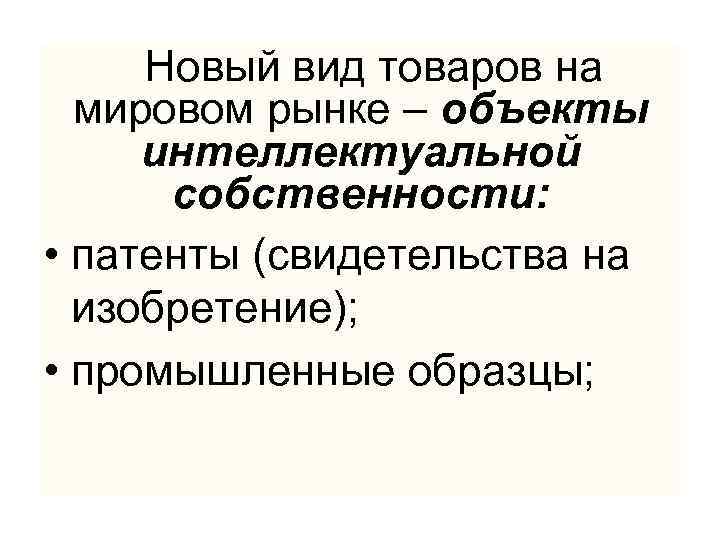  Новый вид товаров на мировом рынке – объекты интеллектуальной собственности: • патенты (свидетельства