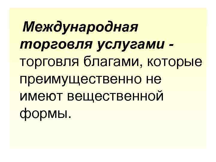  Международная торговля услугами торговля благами, которые преимущественно не имеют вещественной формы. 