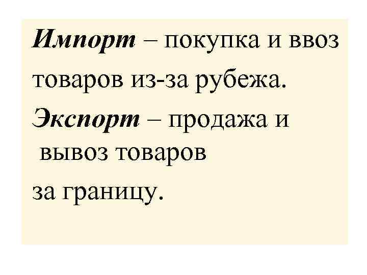 Импорт – покупка и ввоз товаров из-за рубежа. Экспорт – продажа и вывоз товаров