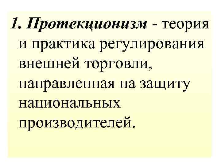 1. Протекционизм - теория и практика регулирования внешней торговли, направленная на защиту национальных производителей.