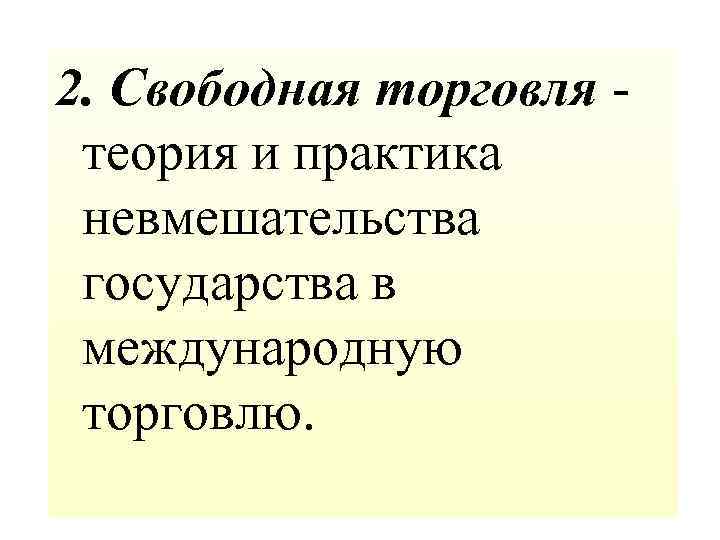 2. Свободная торговля - теория и практика невмешательства государства в международную торговлю. 