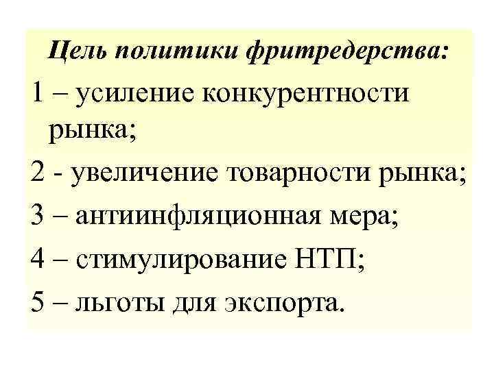 Цель политики фритредерства: 1 – усиление конкурентности рынка; 2 - увеличение товарности рынка; 3