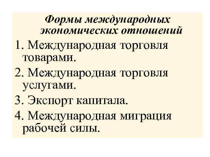 Формы международных экономических отношений 1. Международная торговля товарами. 2. Международная торговля услугами. 3. Экспорт