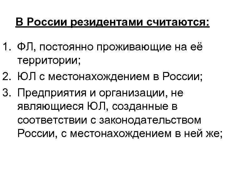 В России резидентами считаются: 1. ФЛ, постоянно проживающие на её территории; 2. ЮЛ с