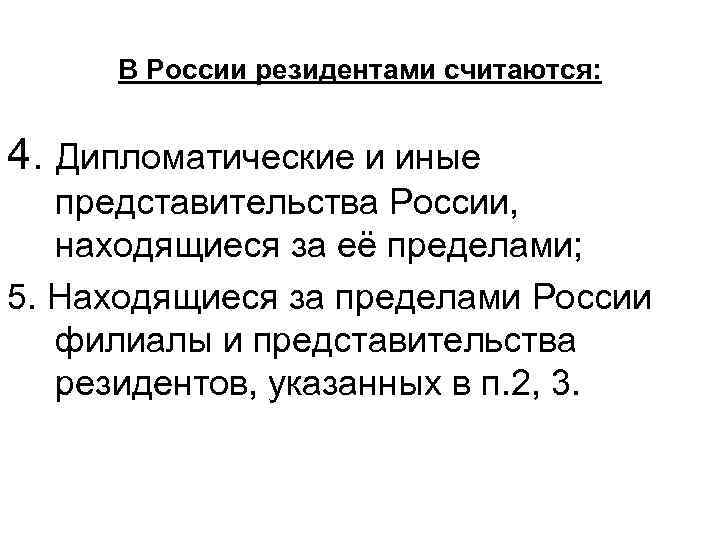 В России резидентами считаются: 4. Дипломатические и иные представительства России, находящиеся за её пределами;