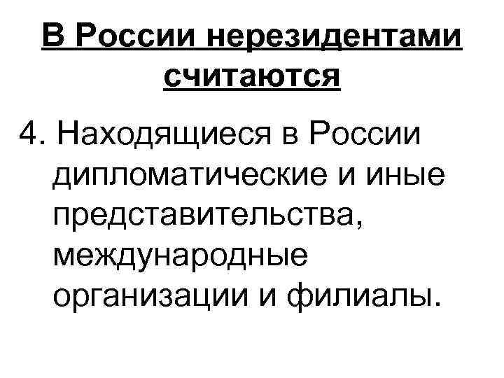 В России нерезидентами считаются 4. Находящиеся в России дипломатические и иные представительства, международные организации