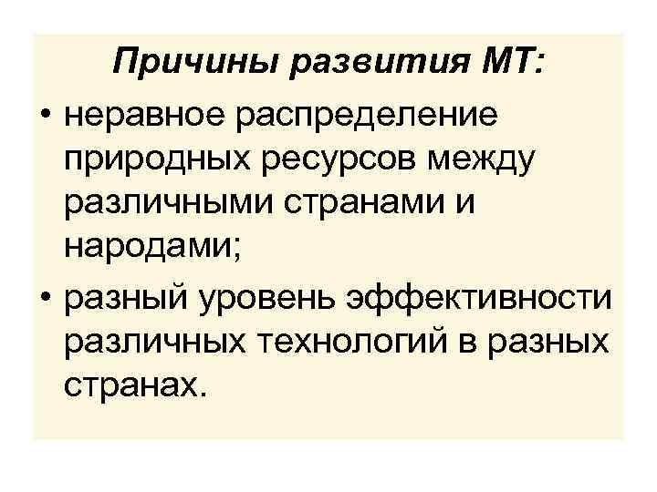 Причины развития МТ: • неравное распределение природных ресурсов между различными странами и народами; •