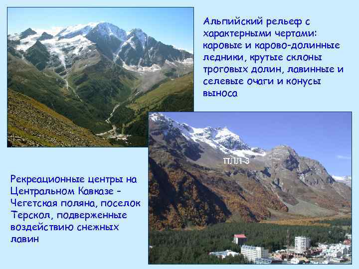Альпийский рельеф с характерными чертами: каровые и карово-долинные ледники, крутые склоны троговых долин, лавинные