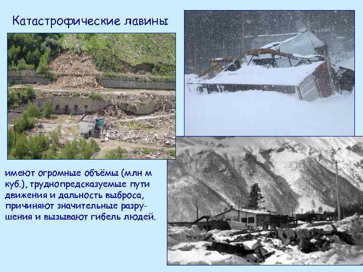 Катастрофические лавины имеют огромные объёмы (млн м куб. ), труднопредсказуемые пути движения и дальность